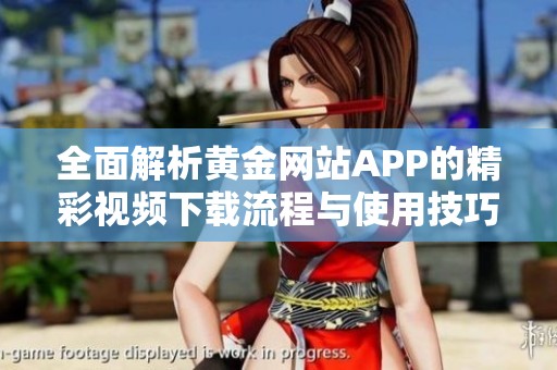 全面解析黄金网站APP的精彩视频下载流程与使用技巧