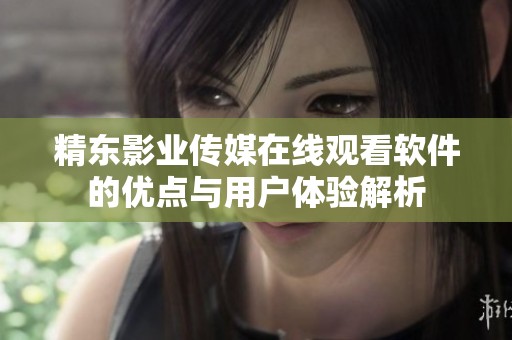 精东影业传媒在线观看软件的优点与用户体验解析