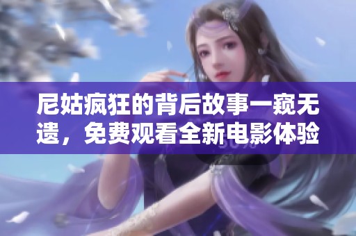 尼姑疯狂的背后故事一窥无遗，免费观看全新电影体验