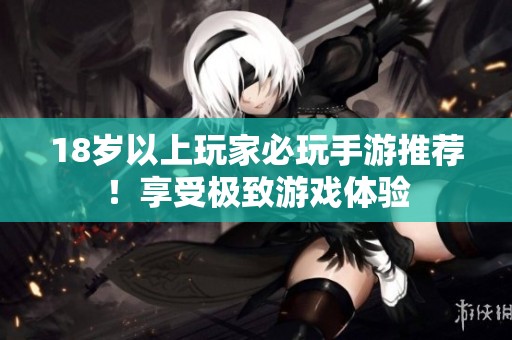 18岁以上玩家必玩手游推荐！享受极致游戏体验