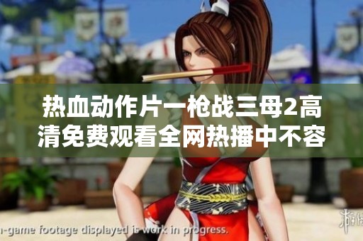 热血动作片一枪战三母2高清免费观看全网热播中不容错过
