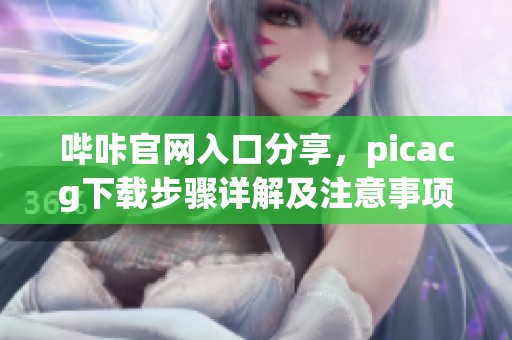 哔咔官网入口分享，picacg下载步骤详解及注意事项
