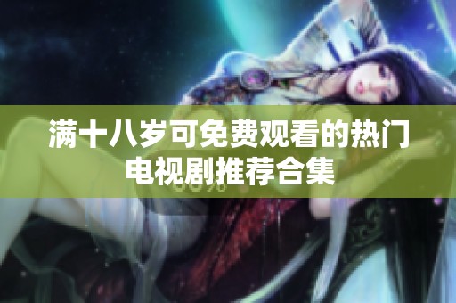 满十八岁可免费观看的热门电视剧推荐合集