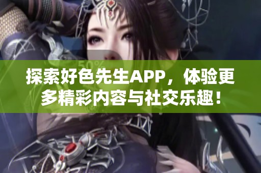 探索好色先生APP，体验更多精彩内容与社交乐趣！