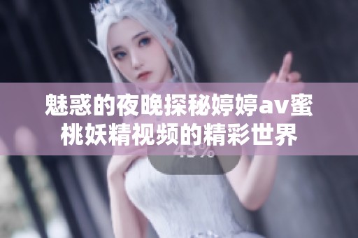 魅惑的夜晚探秘婷婷av蜜桃妖精视频的精彩世界