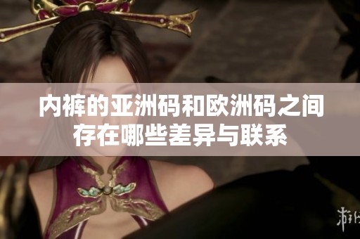 内裤的亚洲码和欧洲码之间存在哪些差异与联系