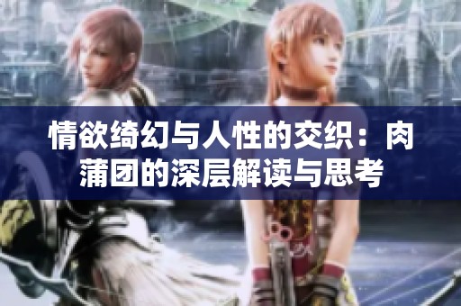 情欲绮幻与人性的交织：肉蒲团的深层解读与思考