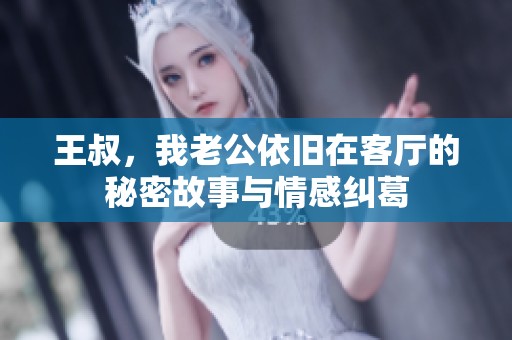 王叔，我老公依旧在客厅的秘密故事与情感纠葛