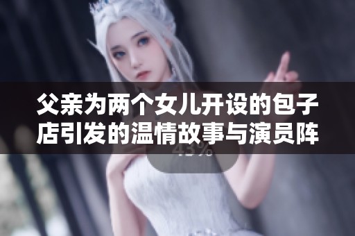 父亲为两个女儿开设的包子店引发的温情故事与演员阵容