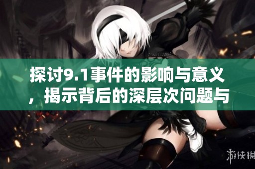 探讨9.1事件的影响与意义，揭示背后的深层次问题与启示