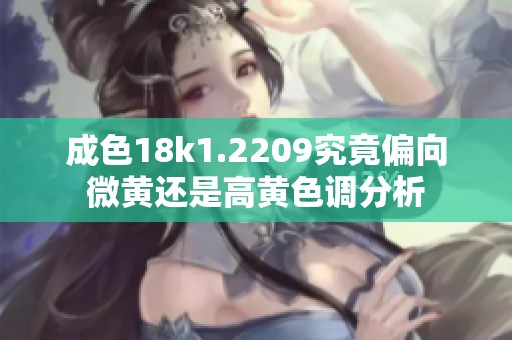 成色18k1.2209究竟偏向微黄还是高黄色调分析