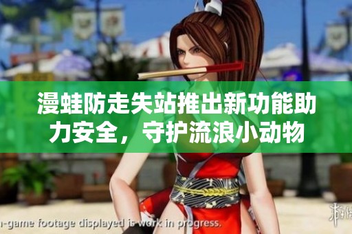 漫蛙防走失站推出新功能助力安全，守护流浪小动物