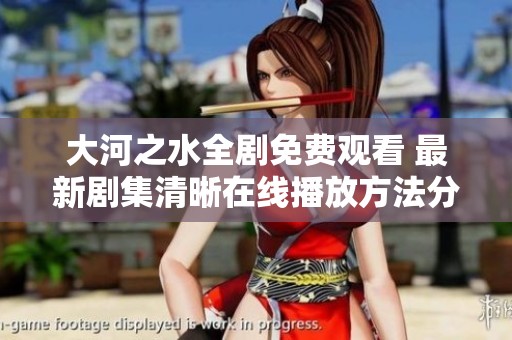 大河之水全剧免费观看 最新剧集清晰在线播放方法分享