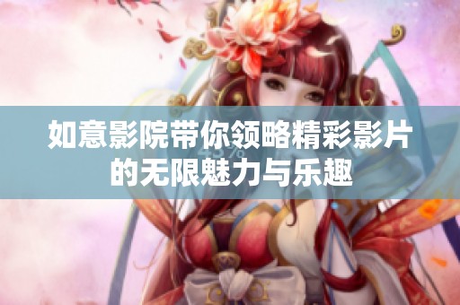 如意影院带你领略精彩影片的无限魅力与乐趣