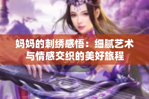 妈妈的刺绣感悟：细腻艺术与情感交织的美好旅程