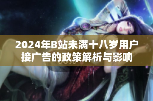 2024年B站未满十八岁用户接广告的政策解析与影响