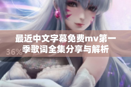 最近中文字幕免费mv第一季歌词全集分享与解析