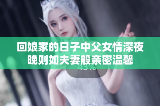 回娘家的日子中父女情深夜晚则如夫妻般亲密温馨