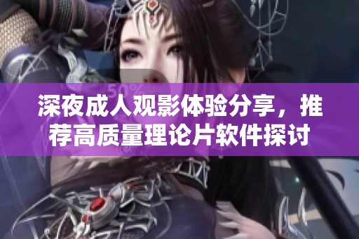 深夜成人观影体验分享，推荐高质量理论片软件探讨
