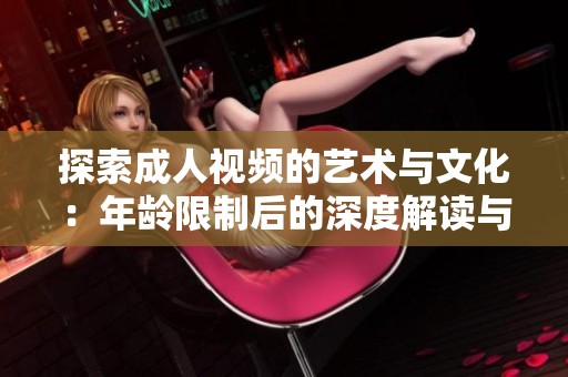 探索成人视频的艺术与文化：年龄限制后的深度解读与分析