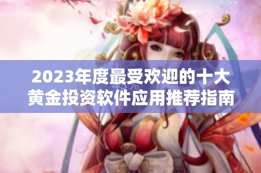 2023年度最受欢迎的十大黄金投资软件应用推荐指南