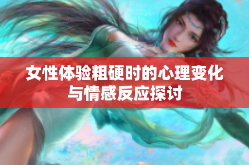 女性体验粗硬时的心理变化与情感反应探讨