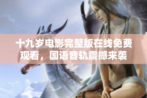 十九岁电影完整版在线免费观看，国语音轨震撼来袭