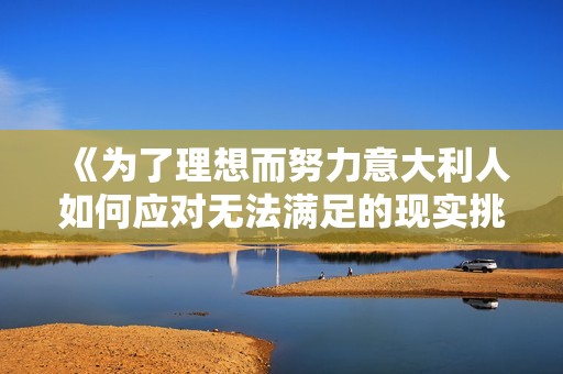 《为了理想而努力意大利人如何应对无法满足的现实挑战》