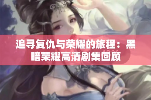 追寻复仇与荣耀的旅程：黑暗荣耀高清剧集回顾