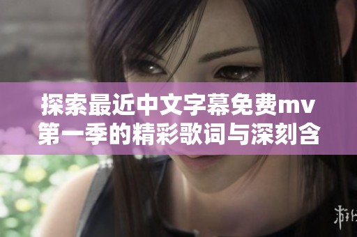 探索最近中文字幕免费mv第一季的精彩歌词与深刻含义