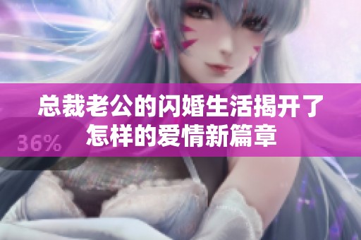 总裁老公的闪婚生活揭开了怎样的爱情新篇章