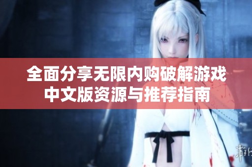 全面分享无限内购破解游戏中文版资源与推荐指南