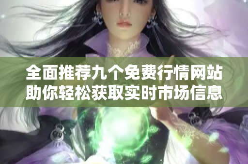全面推荐九个免费行情网站助你轻松获取实时市场信息