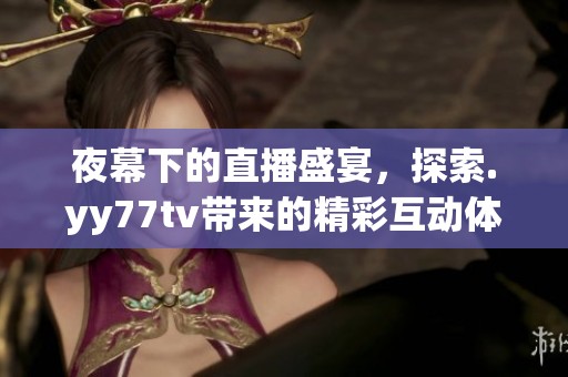 夜幕下的直播盛宴，探索.yy77tv带来的精彩互动体验