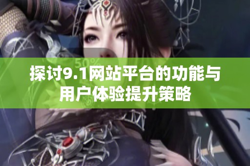 探讨9.1网站平台的功能与用户体验提升策略