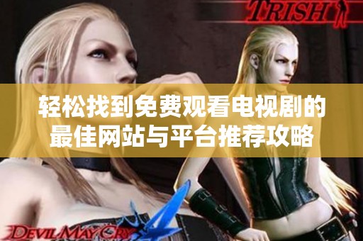 轻松找到免费观看电视剧的最佳网站与平台推荐攻略