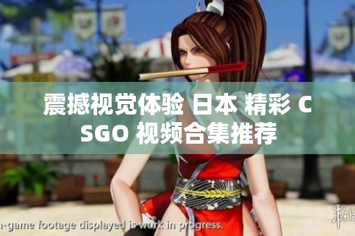 震撼视觉体验 日本 精彩 CSGO 视频合集推荐