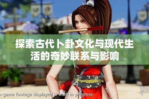 探索古代卜卦文化与现代生活的奇妙联系与影响