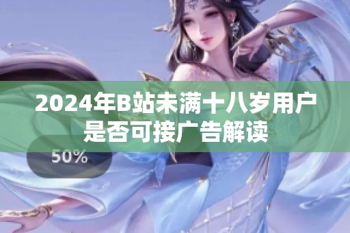 2024年B站未满十八岁用户是否可接广告解读