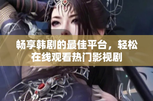 畅享韩剧的最佳平台，轻松在线观看热门影视剧