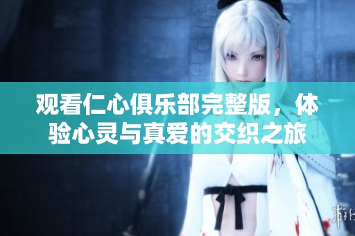 观看仁心俱乐部完整版，体验心灵与真爱的交织之旅