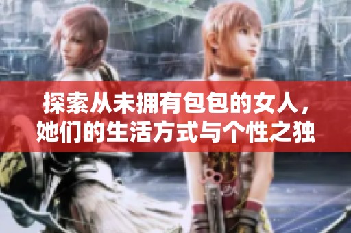 探索从未拥有包包的女人，她们的生活方式与个性之独特之处