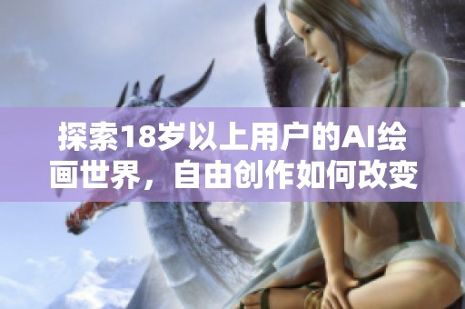 探索18岁以上用户的AI绘画世界，自由创作如何改变艺术表达方式