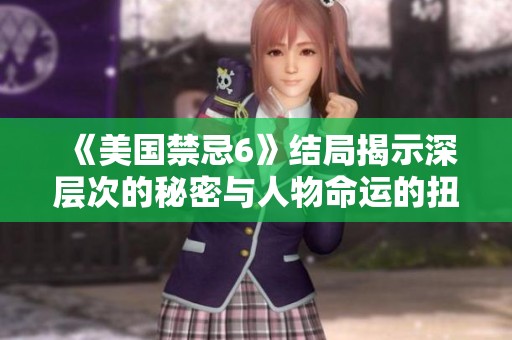 《美国禁忌6》结局揭示深层次的秘密与人物命运的扭转