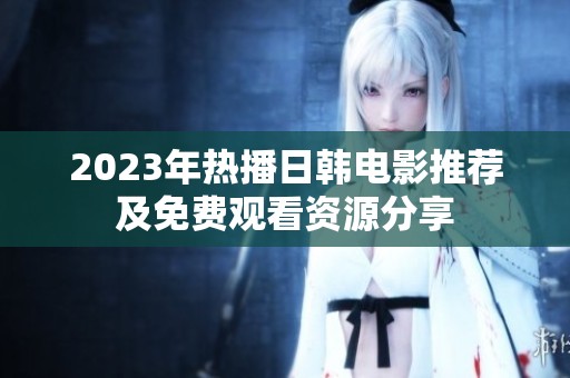 2023年热播日韩电影推荐及免费观看资源分享