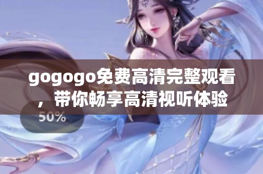 gogogo免费高清完整观看，带你畅享高清视听体验