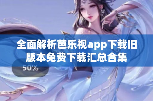 全面解析芭乐视app下载旧版本免费下载汇总合集