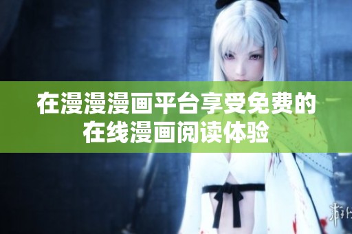在漫漫漫画平台享受免费的在线漫画阅读体验