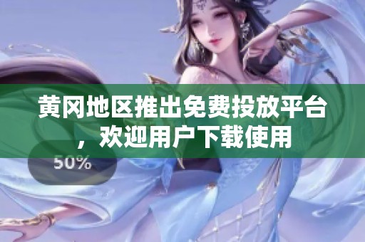 黄冈地区推出免费投放平台，欢迎用户下载使用