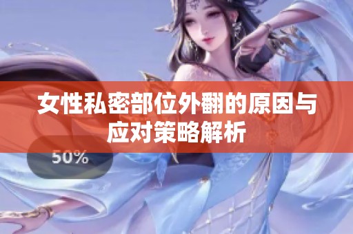 女性私密部位外翻的原因与应对策略解析